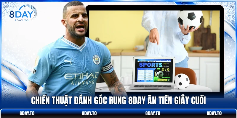 Cách Đánh Kèo Phạt Góc 8DAY Giúp Người Chơi Húp Trọn Tiền 4 Chiến thuật đánh góc rung 8DAY ăn tiền giây cuối