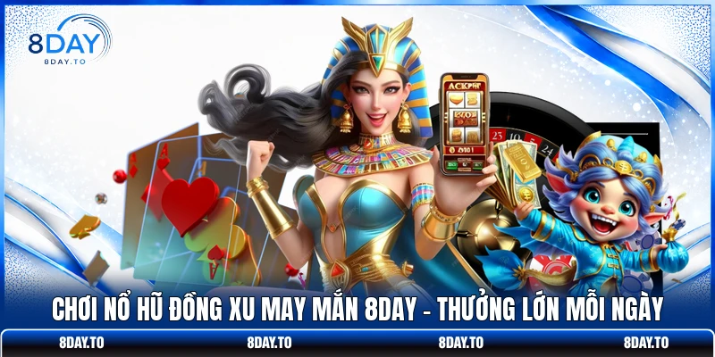Chơi Nổ Hũ Đồng Xu May Mắn 8DAY - Thưởng Lớn Mỗi Ngày 1 Chơi Nổ Hũ Đồng Xu May Mắn 8DAY - Thưởng Lớn Mỗi Ngày