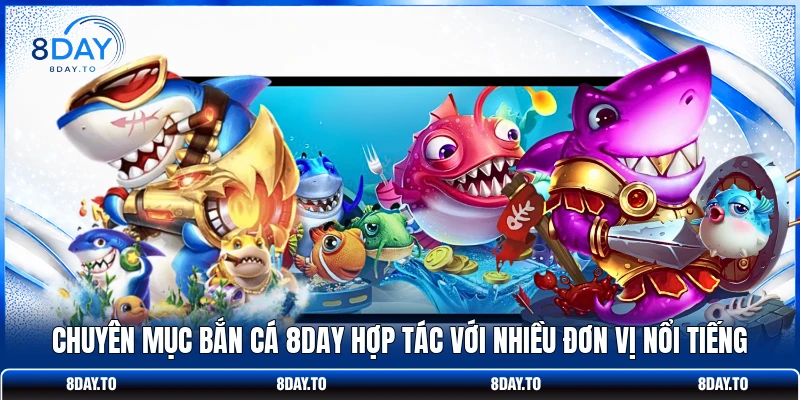 Bắn cá 8Day 2 Chuyên mục bắn cá 8DAY hợp tác với nhiều đơn vị nổi tiếng