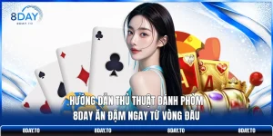 Hướng Dẫn Thủ Thuật Đánh Phỏm 8DAY Ăn Đậm Ngay Từ Vòng Đầu