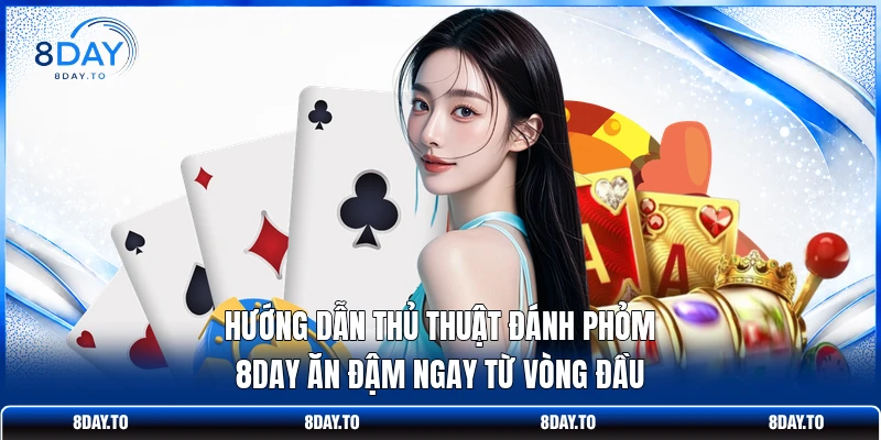 Hướng Dẫn Thủ Thuật Đánh Phỏm 8DAY Ăn Đậm Ngay Từ Vòng Đầu