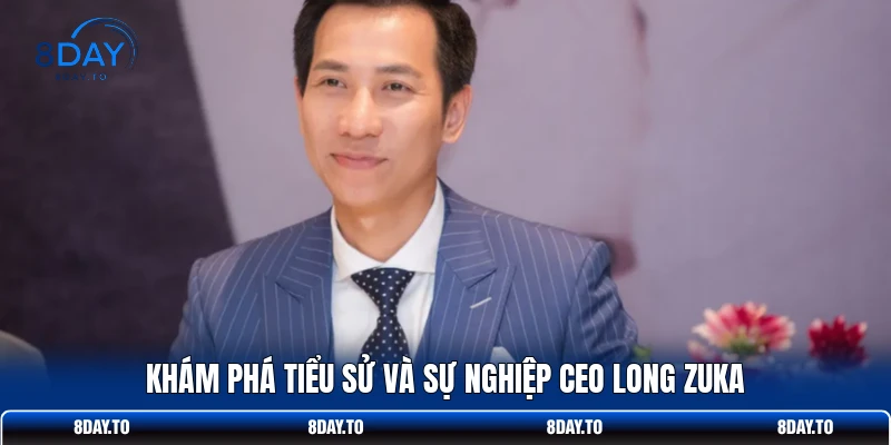 CEO Long Zuka 1 Khám phá tiểu sử và sự nghiệp CEO Long Zuka