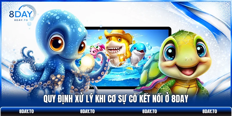 Bắn Cá Vui Vẻ Từ 8DAY - Chinh Phục Boss Với 4k Sống Động 4 Quy định xử lý khi cơ sự cố kết nối ở 8DAY