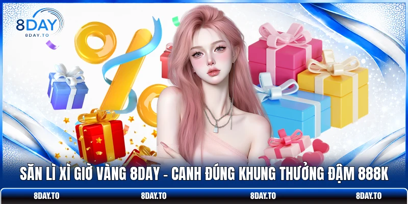 Săn Lì Xì Giờ Vàng 8DAY | Canh Đúng Khung Thưởng Đậm 888K 1 Săn Lì Xì Giờ Vàng 8DAY | Canh Đúng Khung Thưởng Đậm 888K